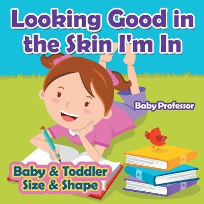 Looking Good in the Skin I'm in Baby & Toddler Size & Shape (Paperback)