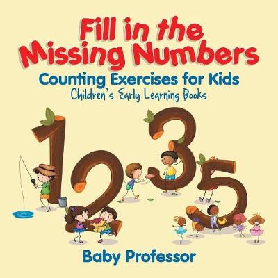 Fill in the Missing Numbers - Counting Exercises for Kids Children's Early Learning Books (Paperback)