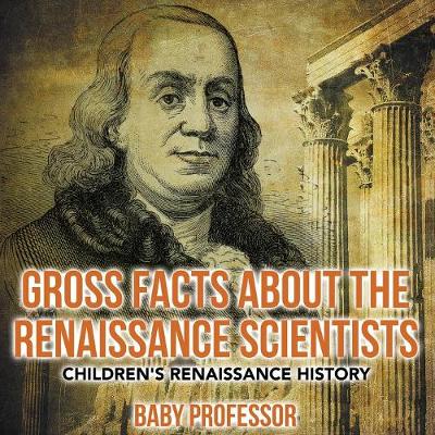 Gross Facts about the Renaissance Scientists Children's Renaissance History (Paperback)