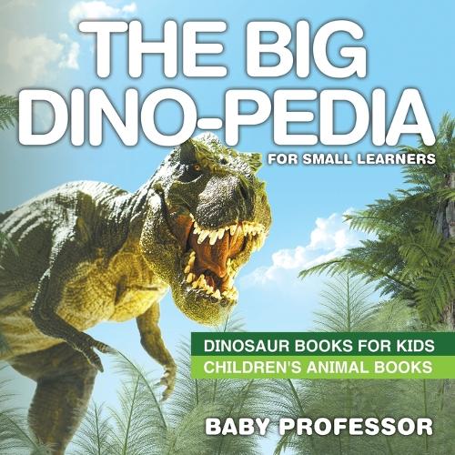 The Big Dino-pedia for Small Learners - Dinosaur Books for Kids - Children's Animal Books (Paperback)