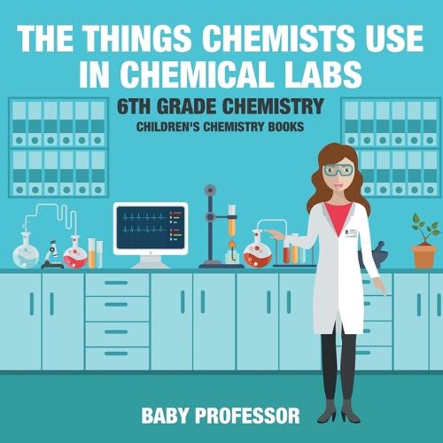 The Things Chemists Use in Chemical Labs 6th Grade Chemistry - Children's Chemistry Books (Paperback)
