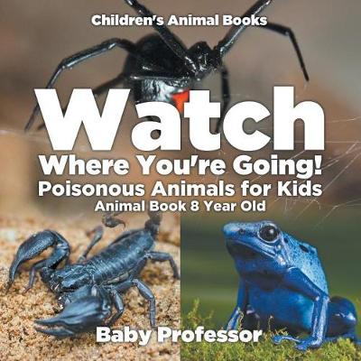 Watch Where You're Going! Poisonous Animals for Kids - Animal Book 8 Year Old - Children's Animal Books (Paperback)
