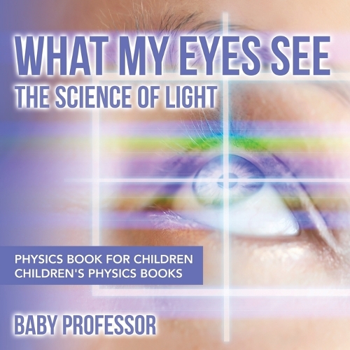 What My Eyes See: The Science of Light - Physics Book for Children - Children's Physics Books (Paperback)
