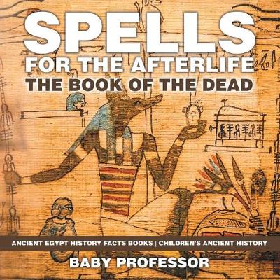 Spells for the Afterlife: The Book of the Dead - Ancient Egypt History Facts Books Children's Ancient History (Paperback)