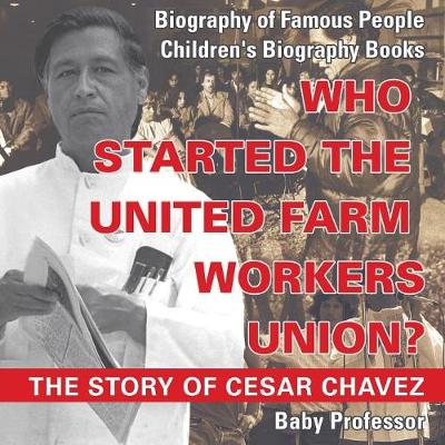Who Started the United Farm Workers Union? The Story of Cesar Chavez - Biography of Famous People Children's Biography Books (Paperback)