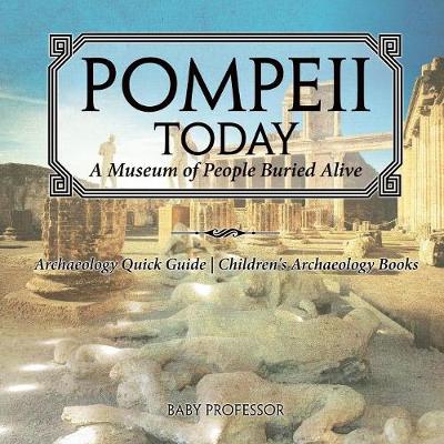 Pompeii Today: A Museum of People Buried Alive - Archaeology Quick Guide - Children's Archaeology Books (Paperback)