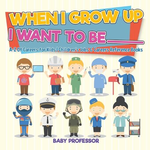 When I Grow Up I Want To Be _________ - A-Z Of Careers for Kids - Children's Jobs & Careers Reference Books (Paperback)