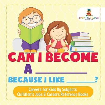 Can I Become A _____ Because I Like _____? - Careers for Kids By Subjects - Children's Jobs & Careers Reference Books (Paperback)