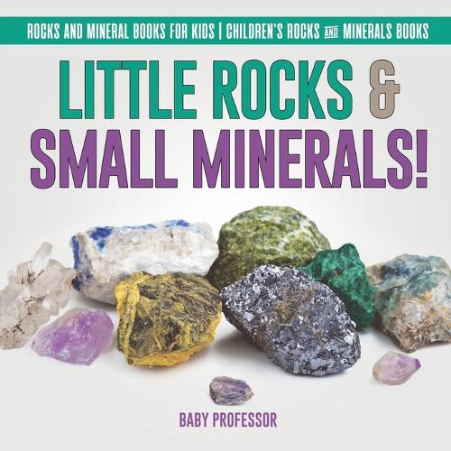 Little Rocks & Small Minerals! - Rocks And Mineral Books for Kids - Children's Rocks & Minerals Books (Paperback)