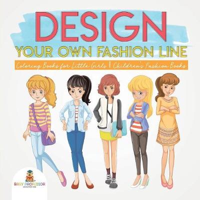 Design Your Own Fashion Line: Coloring Books for Little Girls - Children's Fashion Books (Paperback)