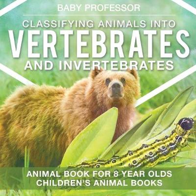 Classifying Animals into Vertebrates and Invertebrates - Animal Book for 8 Year Olds Children's Animal Books (Paperback)