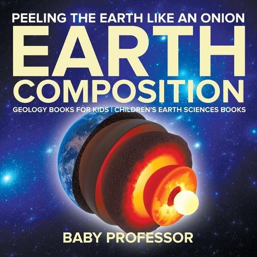 Peeling The Earth Like An Onion: Earth Composition - Geology Books for Kids Children's Earth Sciences Books (Paperback)