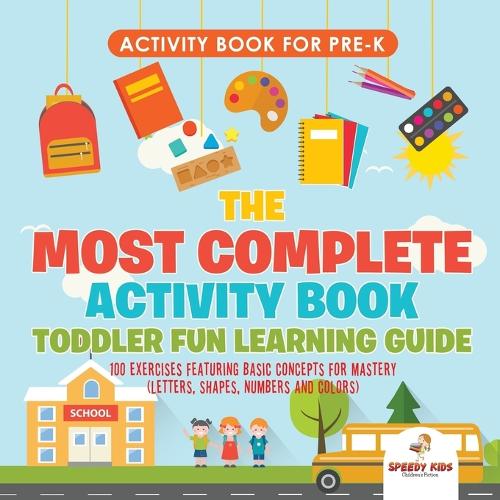 Activity Book for Prek. The Most Complete Activity Book Toddler Fun Learning Guide 100 Exercises featuring Basic Concepts for Mastery (Letters, Shapes, Numbers and Colors) (Paperback)