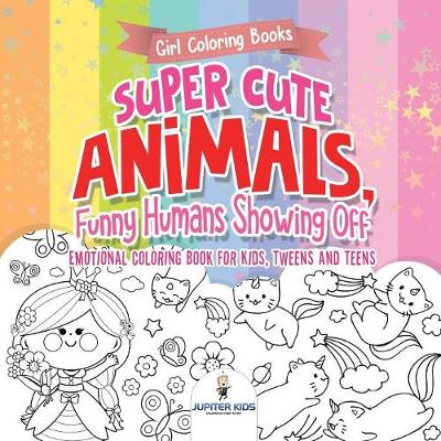 Girl Coloring Books. Super Cute Animals, Funny Humans Showing Off.  Emotional Coloring Book for Kids, Tweens and Teens by Jupiter Kids |  Waterstones