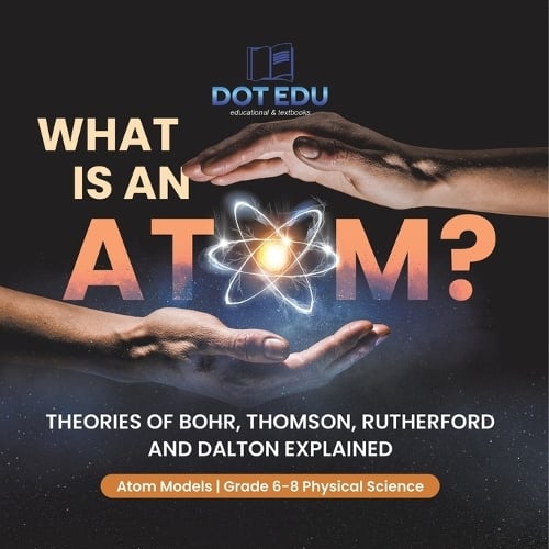 What is an Atom? Theories of Bohr, Thomson, Rutherford and Dalton ...