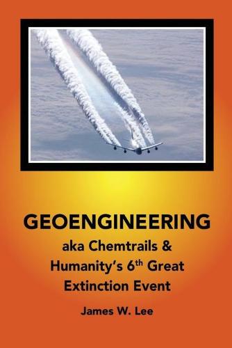 Geoengineering aka Chemtrails: & Humanities 6th Great Extinction Event (Color Book) (Paperback)
