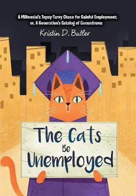 The Cats Be Unemployed: A Millennial's Topsy-Turvy Chase for Gainful Employment; Or, a Generation's Catalog of Conundrums (Hardback)