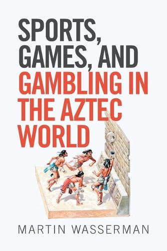 Sports, Games, and Gambling in the Aztec World (Paperback)