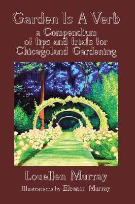 Garden Is a Verb: A Compendium of Tips and Trials for Chicagoland Gardening (Paperback)