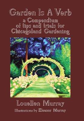 Garden Is a Verb: A Compendium of Tips and Trials for Chicagoland Gardening (Hardback)