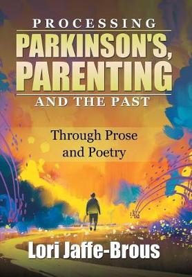 Processing Parkinson's, Parenting and the Past: Through Prose and Poetry (Hardback)