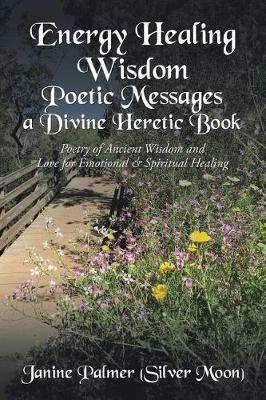 Energy Healing Wisdom-Poetic Messages a Divine Heretic Book: Poetry of Ancient Wisdom and Love for Emotional & Spiritual Healing (Paperback)