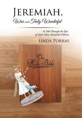 Jeremiah, Wise and Truly Wonderful: As Told Through the Eyes of Sister Mary Elizabeth O'Brien Wonderful (Hardback)