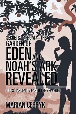 Secrets-from-the Garden of Eden and Noah's Ark Revealed: God's Garden on Earth the New Eden (Paperback)