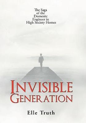 Invisible Generation: The Saga of the Domestic Engineer in High Society Homes (Hardback)