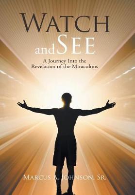 Watch and See: A Journey Into the Revelation of the Miraculous (Hardback)