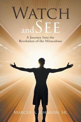 Watch and See: A Journey Into the Revelation of the Miraculous (Paperback)