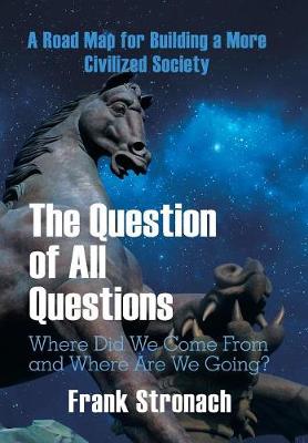 The Question of All Questions: Where Did We Come from and Where Are We Going? What Water Will We Drink and What Air Will We Breathe 200 Years from Now? a Road Map for Building a More Civilized Society (Hardback)