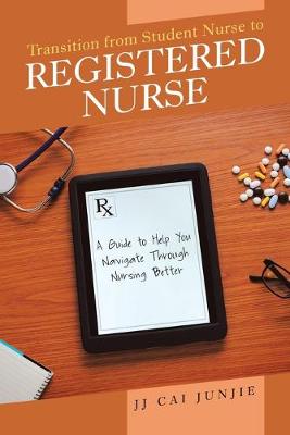 Transition from Student Nurse to Registered Nurse: A Guide to Help You Navigate Through Nursing Better (Paperback)