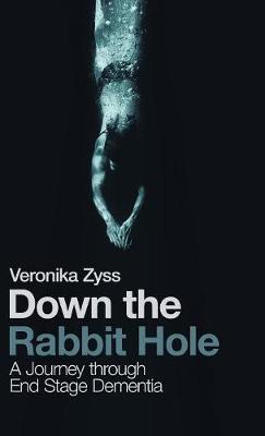 Down the Rabbit Hole: A Journey Through End Stage Dementia (Hardback)