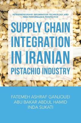 Supply Chain Integration in Iranian Pistachio Industry: Intrapreneurship, Information Technology and Firm Performance Perspective (Paperback)