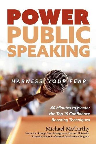 Power Public Speaking Harness Your Fear: 40 Minutes to Master the Top 15 Confidence Boosting Techniques (Paperback)