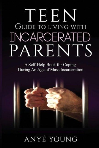 Teen Guide to Living With Incarcerated Parents: A Self-Help Book for Coping During an Age of Mass Incarceration (Paperback)
