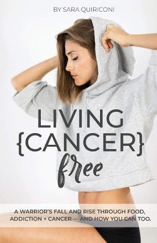Living {Cancer} Free: A Warrior's Fall and Rise Through Food, Addiction + Cancer (Paperback)