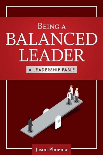 Being a Balanced Leader: A Leadership Fable (Paperback)