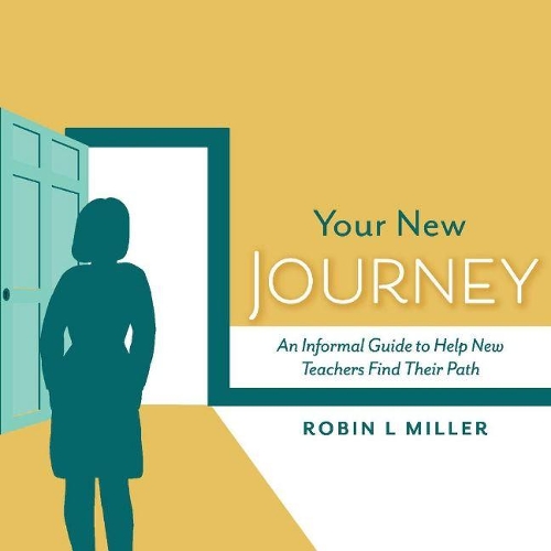 Your New Journey: An Informal Guide to Help New Teachers Find Their Path (Paperback)