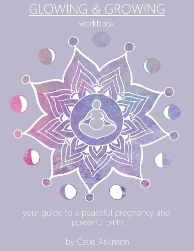 Glowing & Growing: Your Guide to a Peaceful Pregnancy and Powerful Birth (Paperback)