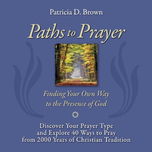 Paths to Prayer: Discover Your Prayer Type and Explore 40 Ways to Pray from 2000 Years of Christian Tradition (Paperback)