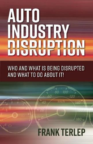 Auto Industry Disruption: Who and What is Being Disrupted and What to Do About It! (Paperback)