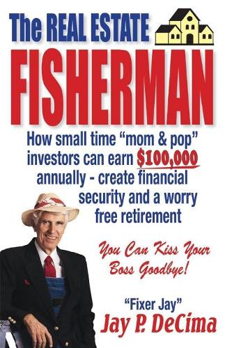 The Real Estate Fisherman: How small time "mom & pop" investors can earn $100,000 annually - create financial security and a worry free retirement (Paperback)