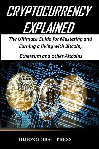 Cryptocurrency Explained: The Ultimate Guide for Mastering and Earning a Living with Bitcoin, Ethereum and Other Altcoins (Paperback)