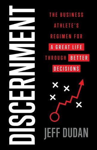 Discernment: The Business Athlete's Regimen for a Great Life through Better Decisions (Paperback)