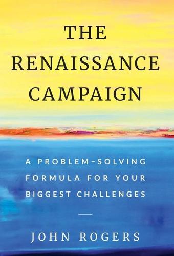The Renaissance Campaign: A Problem-Solving Formula for Your Biggest Challenges (Hardback)