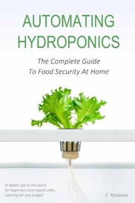 Automating Hydroponics: The Complete Guide To Food Security At Home (Paperback)