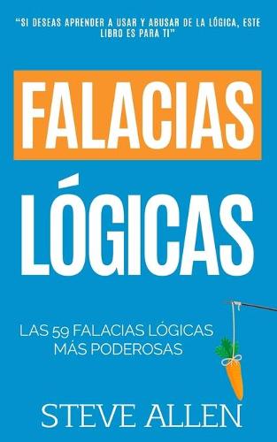 Falacias logicas: Las 59 falacias logicas mas poderosas con ejemplos y descripciones simples de comprender: Aprende a ganar tus argumentos mediante el uso y abuso de la logica - Aprendizaje Y Reingenieria del Pensamiento 4 (Paperback)