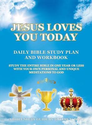 Jesus Loves You Today Daily Bible Study Plan and Workbook: Study the Entire Bible in One Year or Less with Your Own Personal and Unique Meditations to God (Hardback)
